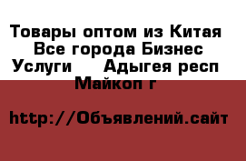 Товары оптом из Китая  - Все города Бизнес » Услуги   . Адыгея респ.,Майкоп г.